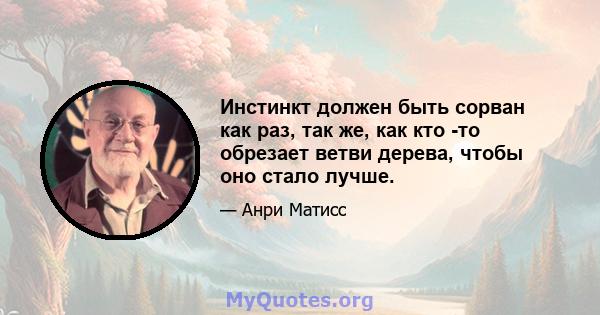 Инстинкт должен быть сорван как раз, так же, как кто -то обрезает ветви дерева, чтобы оно стало лучше.