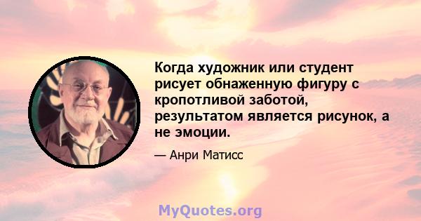 Когда художник или студент рисует обнаженную фигуру с кропотливой заботой, результатом является рисунок, а не эмоции.