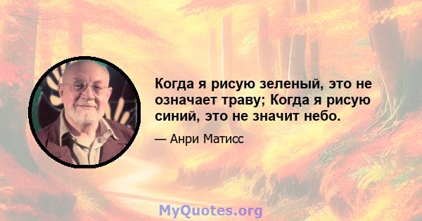 Когда я рисую зеленый, это не означает траву; Когда я рисую синий, это не значит небо.