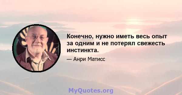 Конечно, нужно иметь весь опыт за одним и не потерял свежесть инстинкта.