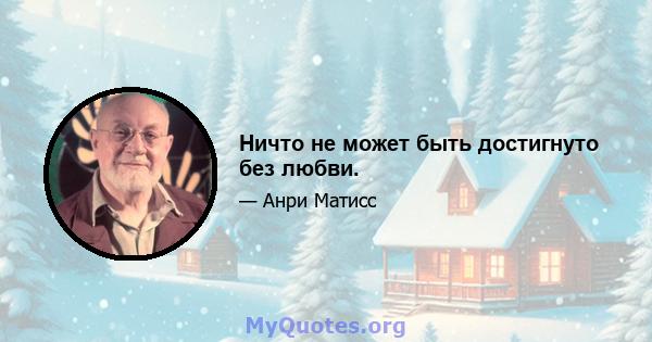 Ничто не может быть достигнуто без любви.