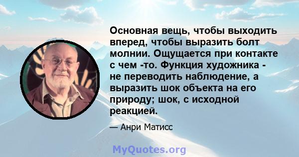 Основная вещь, чтобы выходить вперед, чтобы выразить болт молнии. Ощущается при контакте с чем -то. Функция художника - не переводить наблюдение, а выразить шок объекта на его природу; шок, с исходной реакцией.