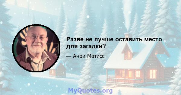 Разве не лучше оставить место для загадки?