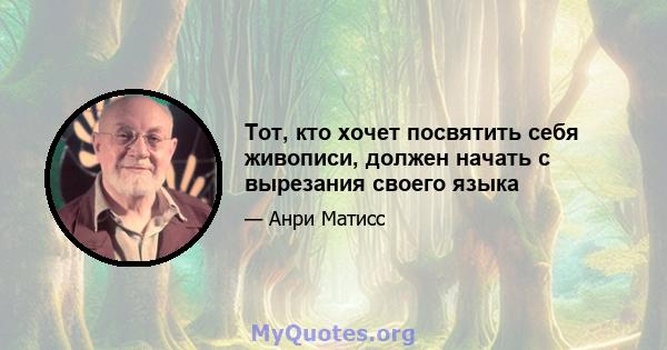 Тот, кто хочет посвятить себя живописи, должен начать с вырезания своего языка