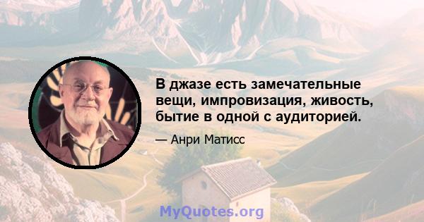 В джазе есть замечательные вещи, импровизация, живость, бытие в одной с аудиторией.