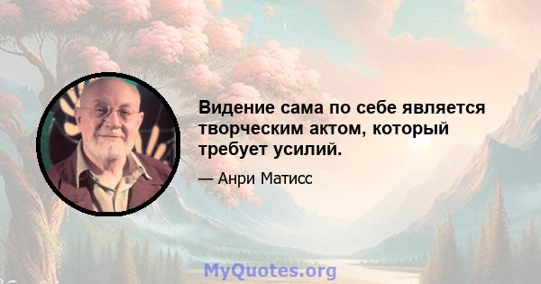 Видение сама по себе является творческим актом, который требует усилий.