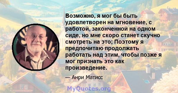 Возможно, я мог бы быть удовлетворен на мгновение, с работой, законченной на одном сиде, но мне скоро станет скучно смотреть на это; Поэтому я предпочитаю продолжать работать над этим, чтобы позже я мог признать это как 