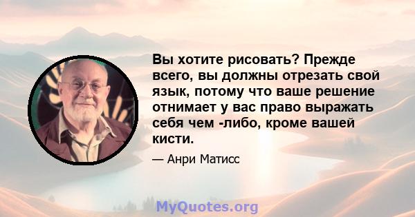 Вы хотите рисовать? Прежде всего, вы должны отрезать свой язык, потому что ваше решение отнимает у вас право выражать себя чем -либо, кроме вашей кисти.