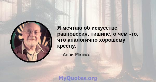 Я мечтаю об искусстве равновесия, тишине, о чем -то, что аналогично хорошему креслу.