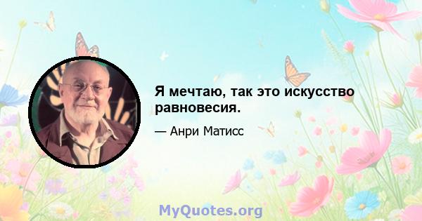 Я мечтаю, так это искусство равновесия.