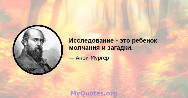 Исследование - это ребенок молчания и загадки.