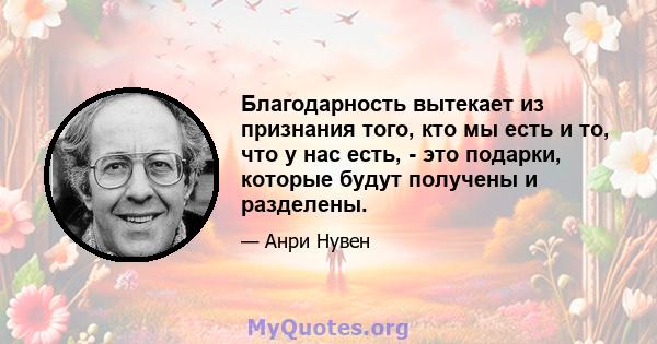 Благодарность вытекает из признания того, кто мы есть и то, что у нас есть, - это подарки, которые будут получены и разделены.