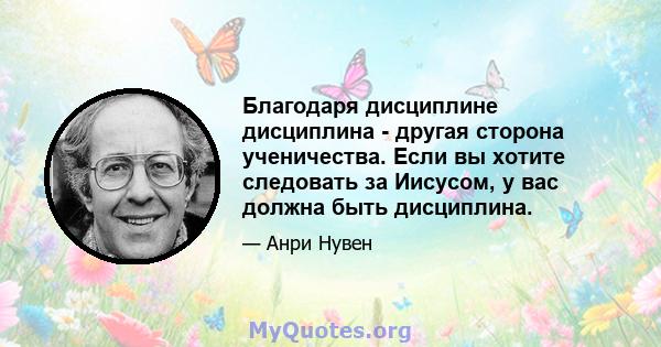 Благодаря дисциплине дисциплина - другая сторона ученичества. Если вы хотите следовать за Иисусом, у вас должна быть дисциплина.