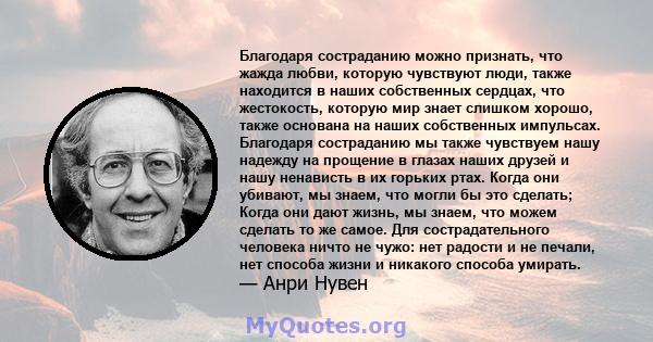 Благодаря состраданию можно признать, что жажда любви, которую чувствуют люди, также находится в наших собственных сердцах, что жестокость, которую мир знает слишком хорошо, также основана на наших собственных