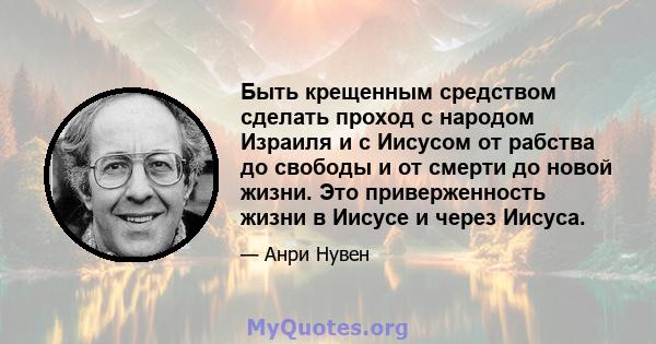 Быть крещенным средством сделать проход с народом Израиля и с Иисусом от рабства до свободы и от смерти до новой жизни. Это приверженность жизни в Иисусе и через Иисуса.