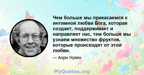 Чем больше мы прикасаемся к интимной любви Бога, которая создает, поддерживает и направляет нас, тем больше мы узнаем множество фруктов, которые происходят от этой любви.