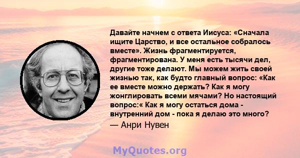 Давайте начнем с ответа Иисуса: «Сначала ищите Царство, и все остальное собралось вместе». Жизнь фрагментируется, фрагментирована. У меня есть тысячи дел, другие тоже делают. Мы можем жить своей жизнью так, как будто