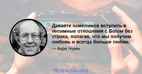 Давайте осмелимся вступить в интимные отношения с Богом без страха, полагая, что мы получим любовь и всегда больше любви.