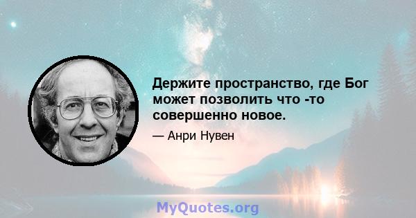 Держите пространство, где Бог может позволить что -то совершенно новое.