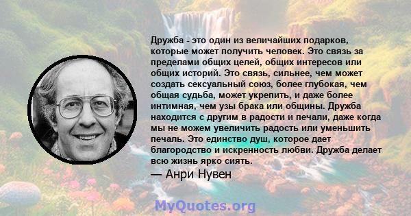 Дружба - это один из величайших подарков, которые может получить человек. Это связь за пределами общих целей, общих интересов или общих историй. Это связь, сильнее, чем может создать сексуальный союз, более глубокая,