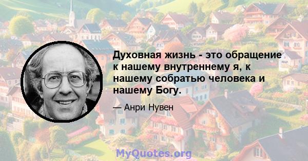 Духовная жизнь - это обращение к нашему внутреннему я, к нашему собратью человека и нашему Богу.