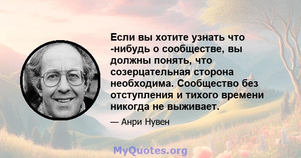 Если вы хотите узнать что -нибудь о сообществе, вы должны понять, что созерцательная сторона необходима. Сообщество без отступления и тихого времени никогда не выживает.