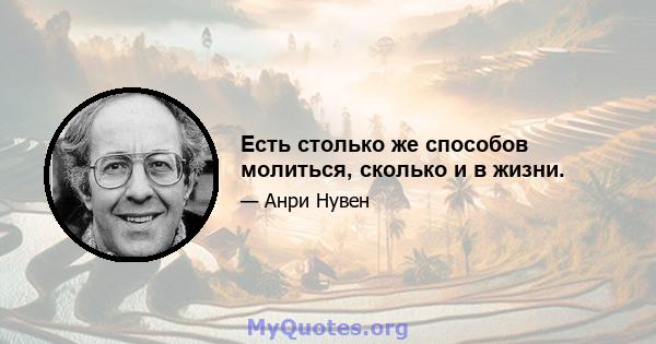 Есть столько же способов молиться, сколько и в жизни.