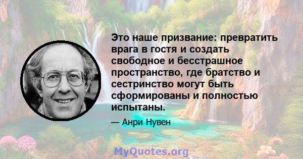 Это наше призвание: превратить врага в гостя и создать свободное и бесстрашное пространство, где братство и сестринство могут быть сформированы и полностью испытаны.