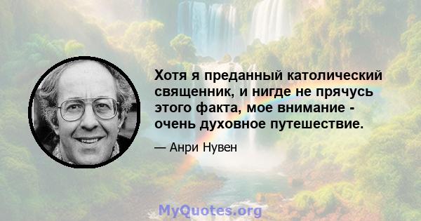 Хотя я преданный католический священник, и нигде не прячусь этого факта, мое внимание - очень духовное путешествие.