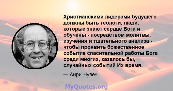 Христианскими лидерами будущего должны быть теологи, люди, которые знают сердце Бога и обучены - посредством молитвы, изучения и тщательного анализа - чтобы проявить божественное событие спасительной работы Бога среди