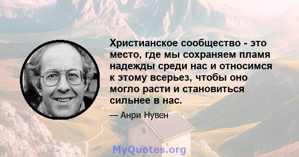 Христианское сообщество - это место, где мы сохраняем пламя надежды среди нас и относимся к этому всерьез, чтобы оно могло расти и становиться сильнее в нас.