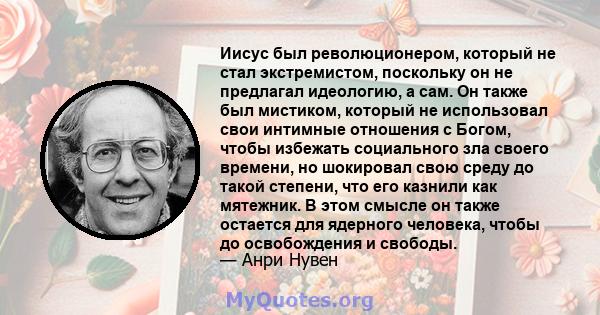 Иисус был революционером, который не стал экстремистом, поскольку он не предлагал идеологию, а сам. Он также был мистиком, который не использовал свои интимные отношения с Богом, чтобы избежать социального зла своего