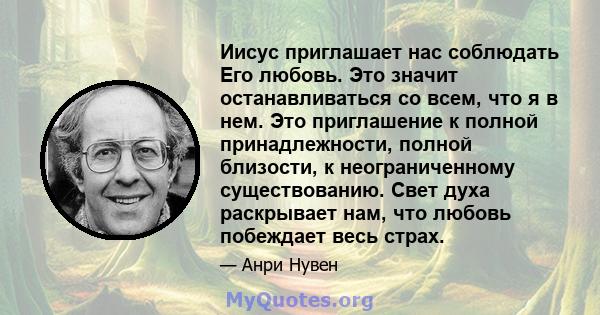 Иисус приглашает нас соблюдать Его любовь. Это значит останавливаться со всем, что я в нем. Это приглашение к полной принадлежности, полной близости, к неограниченному существованию. Свет духа раскрывает нам, что любовь 