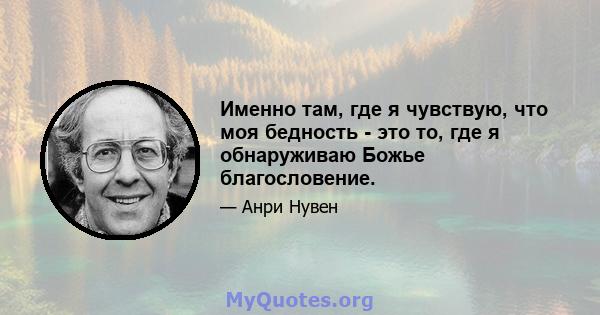 Именно там, где я чувствую, что моя бедность - это то, где я обнаруживаю Божье благословение.