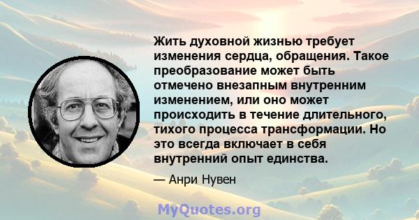 Жить духовной жизнью требует изменения сердца, обращения. Такое преобразование может быть отмечено внезапным внутренним изменением, или оно может происходить в течение длительного, тихого процесса трансформации. Но это