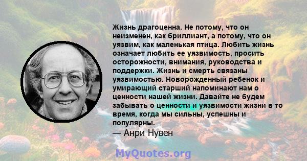 Жизнь драгоценна. Не потому, что он неизменен, как бриллиант, а потому, что он уязвим, как маленькая птица. Любить жизнь означает любить ее уязвимость, просить осторожности, внимания, руководства и поддержки. Жизнь и