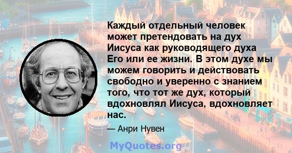 Каждый отдельный человек может претендовать на дух Иисуса как руководящего духа Его или ее жизни. В этом духе мы можем говорить и действовать свободно и уверенно с знанием того, что тот же дух, который вдохновлял