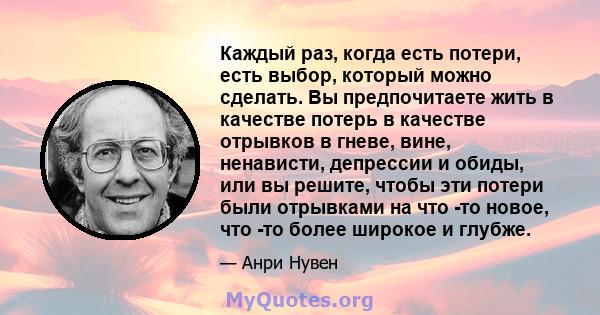 Каждый раз, когда есть потери, есть выбор, который можно сделать. Вы предпочитаете жить в качестве потерь в качестве отрывков в гневе, вине, ненависти, депрессии и обиды, или вы решите, чтобы эти потери были отрывками