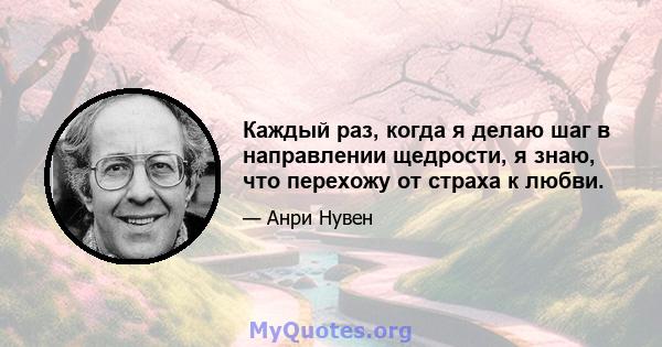 Каждый раз, когда я делаю шаг в направлении щедрости, я знаю, что перехожу от страха к любви.