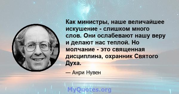 Как министры, наше величайшее искушение - слишком много слов. Они ослабевают нашу веру и делают нас теплой. Но молчание - это священная дисциплина, охранник Святого Духа.