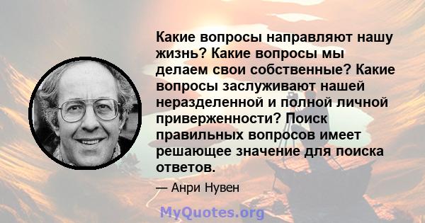 Какие вопросы направляют нашу жизнь? Какие вопросы мы делаем свои собственные? Какие вопросы заслуживают нашей неразделенной и полной личной приверженности? Поиск правильных вопросов имеет решающее значение для поиска