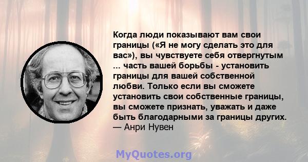 Когда люди показывают вам свои границы («Я не могу сделать это для вас»), вы чувствуете себя отвергнутым ... часть вашей борьбы - установить границы для вашей собственной любви. Только если вы сможете установить свои