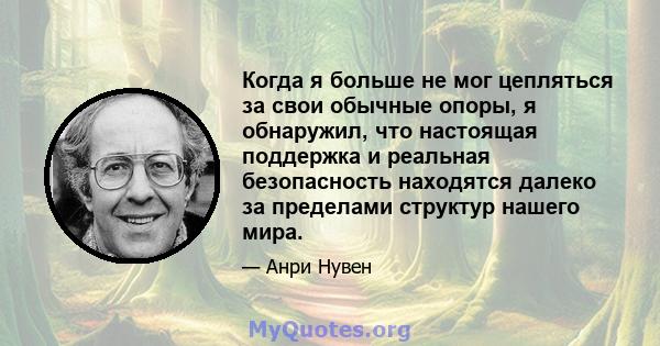 Когда я больше не мог цепляться за свои обычные опоры, я обнаружил, что настоящая поддержка и реальная безопасность находятся далеко за пределами структур нашего мира.