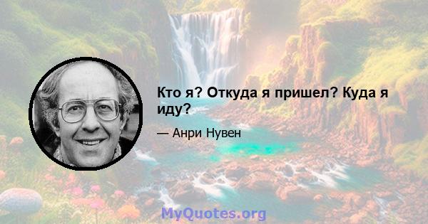 Кто я? Откуда я пришел? Куда я иду?