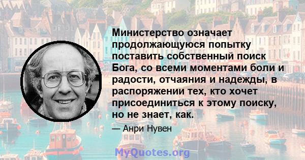 Министерство означает продолжающуюся попытку поставить собственный поиск Бога, со всеми моментами боли и радости, отчаяния и надежды, в распоряжении тех, кто хочет присоединиться к этому поиску, но не знает, как.