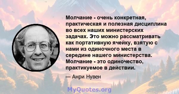 Молчание - очень конкретная, практическая и полезная дисциплина во всех наших министерских задачах. Это можно рассматривать как портативную ячейку, взятую с нами из одиночного места в середине нашего министерства.