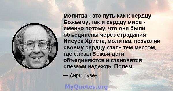 Молитва - это путь как к сердцу Божьему, так и сердцу мира - именно потому, что они были объединены через страдания Иисуса Христа, молитва, позволяя своему сердцу стать тем местом, где слезы Божьи дети объединяются и