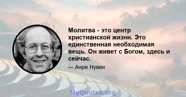 Молитва - это центр христианской жизни. Это единственная необходимая вещь. Он живет с Богом, здесь и сейчас.