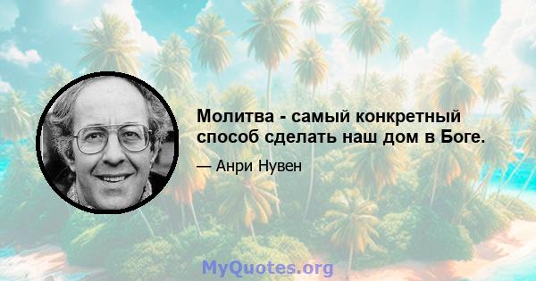 Молитва - самый конкретный способ сделать наш дом в Боге.