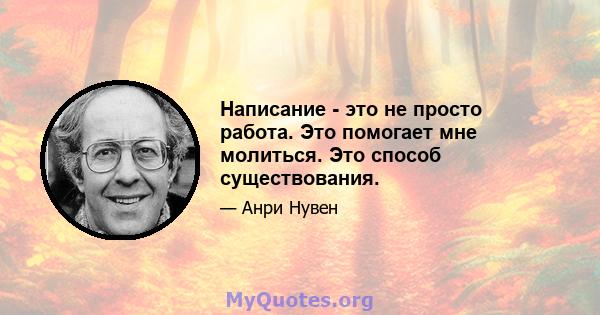 Написание - это не просто работа. Это помогает мне молиться. Это способ существования.